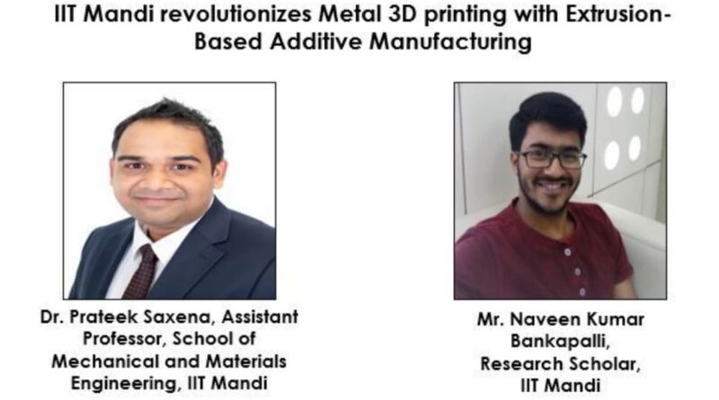 IIT Mandi revolutionizes Metal 3D printing with Extrusion-Based Additive Manufacturing HIMACHAL HEADLINES